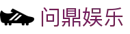问鼎娱乐(WENDING)问鼎官网-(中国)福州市问鼎旗舰厅集团股份有限公司欢迎您